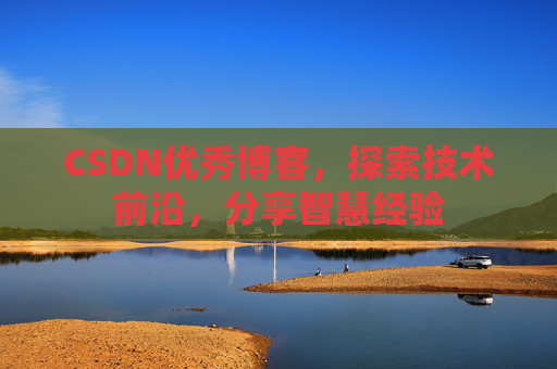 CSDN优秀博客，探索技术前沿，分享智慧经验
