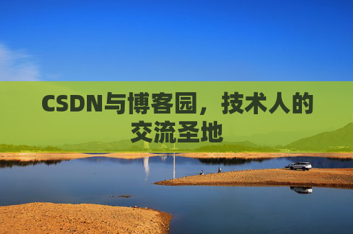 CSDN与博客园，技术人的交流圣地